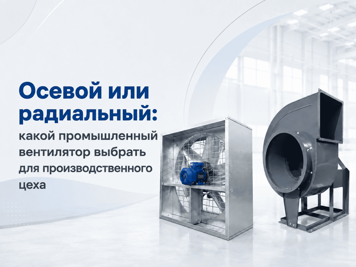 Осевой или радиальный: какой промышленный вентилятор выбрать для производственного цеха
