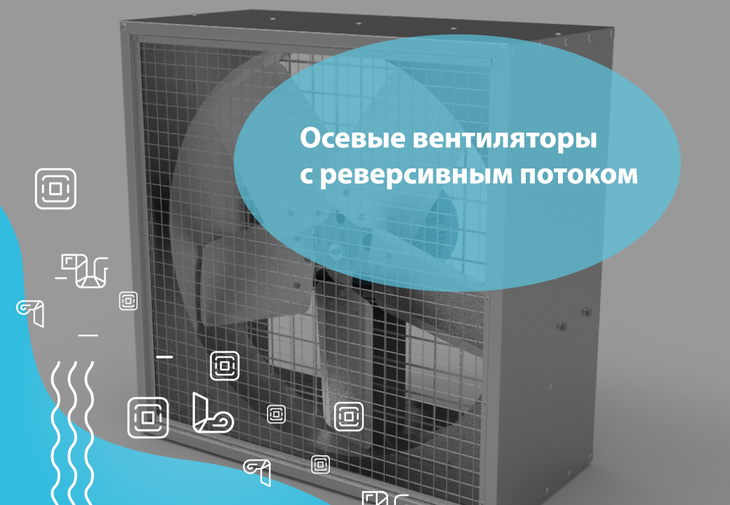 Осевые вентиляторы с реверсивным потоком: где применяются и как работают