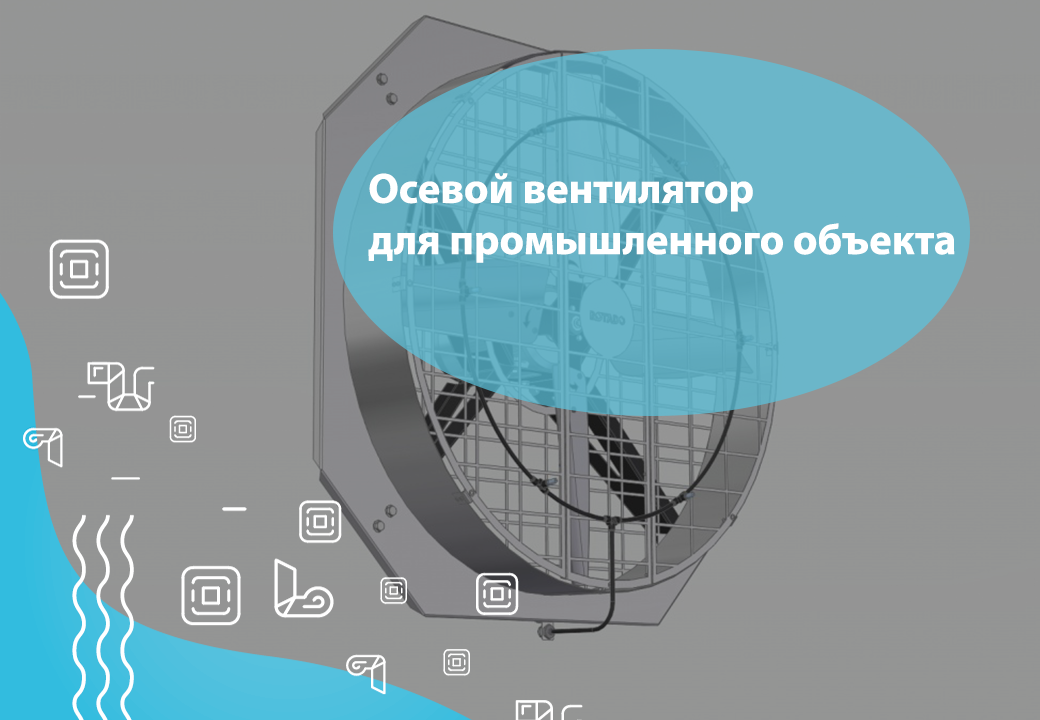 Как правильно подобрать осевой вентилятор для промышленного объекта